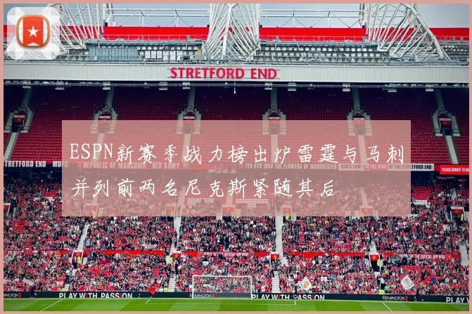 ESPN新赛季战力榜出炉雷霆与马刺并列前两名尼克斯紧随其后