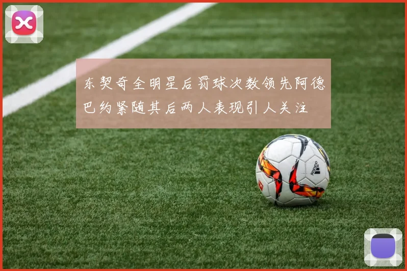 东契奇全明星后罚球次数领先阿德巴约紧随其后两人表现引人关注