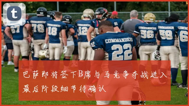 巴萨即将签下B席与马竞争夺战进入最后阶段细节待确认