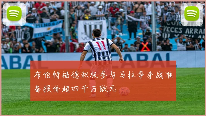 布伦特福德积极参与马拉争夺战准备报价超四千万欧元
