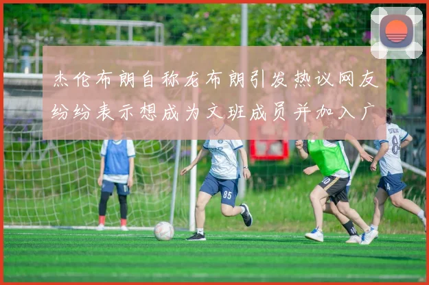 杰伦布朗自称龙布朗引发热议网友纷纷表示想成为文班成员并加入广东宏远