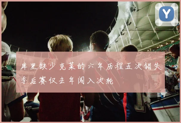 库里缺少克莱的六年历程五次错失季后赛仅去年闯入次轮