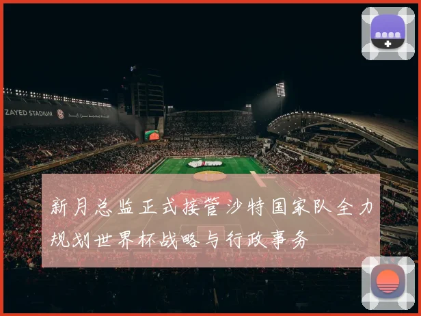 新月总监正式接管沙特国家队全力规划世界杯战略与行政事务