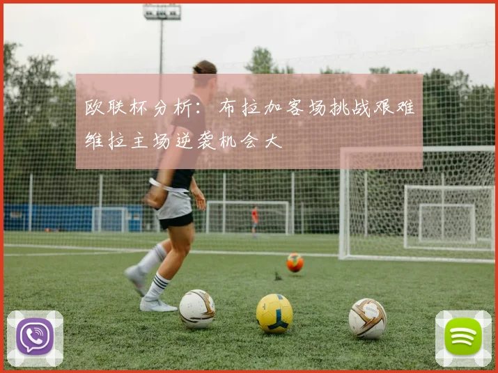 欧联杯分析：布拉加客场挑战艰难维拉主场逆袭机会大