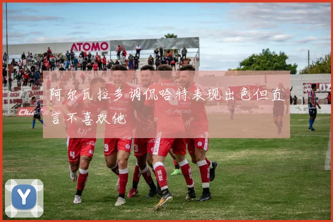 阿尔瓦拉多调侃哈特表现出色但直言不喜欢他