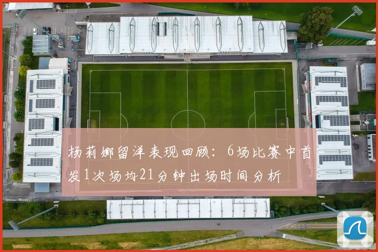 杨莉娜留洋表现回顾：6场比赛中首发1次场均21分钟出场时间分析